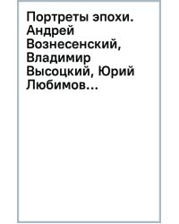 Портреты эпохи. Андрей Вознесенский, Владимир Высоцкий, Юрий Любимов...