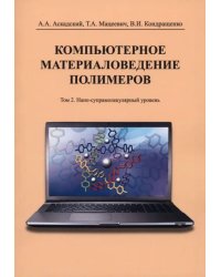 Компьютерное материаловедение полимеров. Том 2. Нано-супрамолекулярный уровень