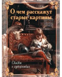 О чем расскажут старые картины. Сказки о художниках