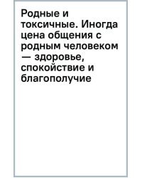 Родные и токсичные. Иногда цена общения с родным человеком — здоровье, спокойствие и благополучие