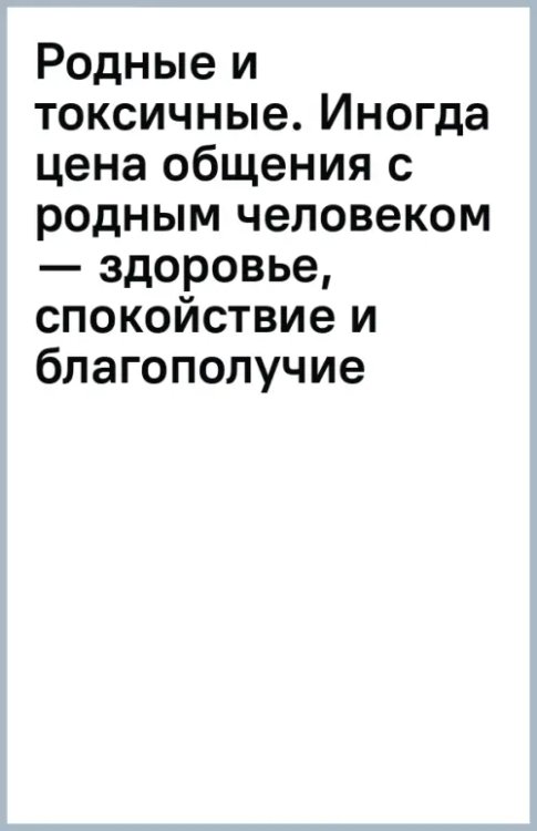 Родные и токсичные. Иногда цена общения с родным человеком — здоровье, спокойствие и благополучие