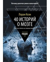 40 историй о мозге. Простые ответы на сложные вопросы