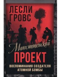 Манхэттенский проект. Воспоминания создателя атомной бомбы