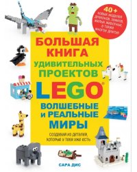 Большая книга удивительных проектов LEGO. Волшебные и реальные миры