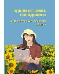 Вдали от шума городского. Антропологи о сельской жизни в России