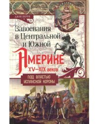 Завоевания в Центральной и Южной Америке XV-XIX вв.