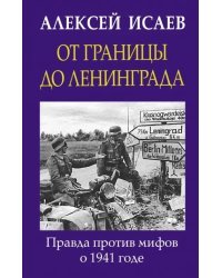 От границы до Ленинграда. Правда против мифов о 1941 годе