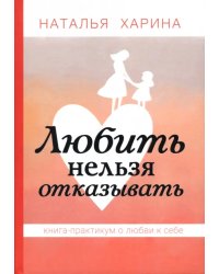 Любить нельзя отказывать. Книга-практикум о том, как полюбить себя