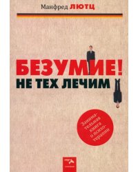 Безумие! Не тех лечим. Занимательная книга о психотерапии