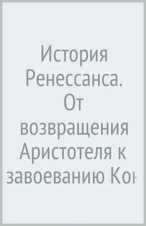 История Ренессанса. От возвращения Аристотеля к завоеванию Константинополя