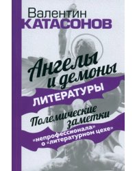 Ангелы и демоны литературы. Полемические заметки &quot;непрофессионала&quot; о &quot;литературном цехе&quot;