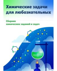 Химические задачи для любознательных. Сборник химических заданий и задач