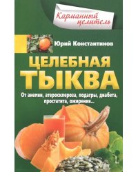 Целебная тыква. От анемии, атеросклероза, подагры, диабета, простатита, ожирения…