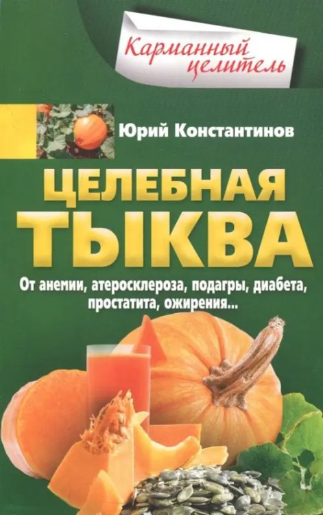 Целебная тыква. От анемии, атеросклероза, подагры, диабета, простатита, ожирения…