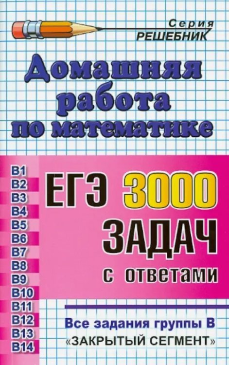 Домашняя работа по математике. ЕГЭ: 3000 задач с ответами. Все задания группы В &quot;закрытый сегмент&quot;