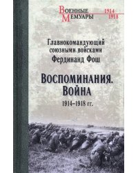 Главнокомандующий союзными войсками Фердинанд Фош. Воспоминания. Война 1914—1918 гг.