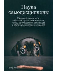 Наука самодисциплины. Развивайте силу воли, твердость духа и самоконтроль