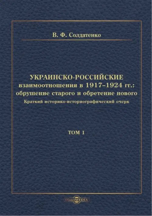 Украинско-российские взаимоотношения в 1917–1924 гг. Обрушение старого и обретение нового. Том 1