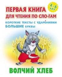 Волчий хлеб. Первая книга для чтения по слогам. 4-6 лет