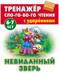 Невиданный зверь. Тренажёр слогового чтения. 6-7 лет