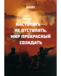 Наступать – не отступать, мир прекрасный созидать