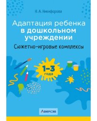 Адаптация ребенка в дошкольном учреждении. 1-3 года. Сюжетно-игровые комплексы