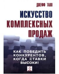 Искусство комплексных продаж. Как победить конкурентов, когда ставки высоки!