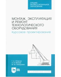 Монтаж, эксплуатация и ремонт технологического оборудования. Курсовое проектирование. Учебное пособие