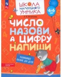 Число назови, а цифру напиши. Развивающее пособие для детей 4-6 лет