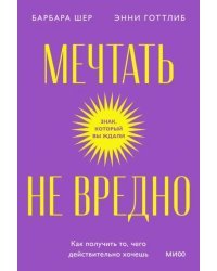 Мечтать не вредно. Как получить то, чего действительно хочешь