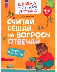 Считай, решай, на вопросы отвечай. Развивающее пособие для детей 4–6 лет