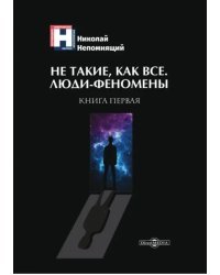 Не такие, как все. Люди-феномены. Книга первая