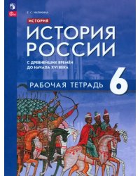 История России. С древнейших времён до начала XVI в. 6 класс. Рабочая тетрадь