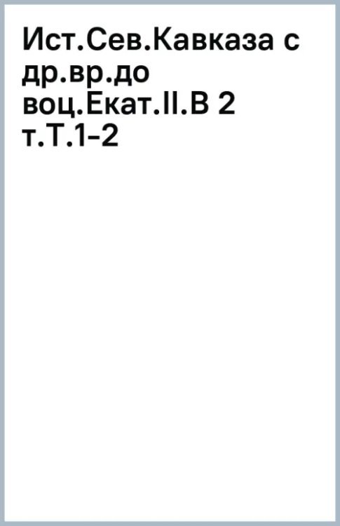 История Северного Кавказа с древнейших времен до воцарения Екатерины II. В 2-х томах. 1-2 том