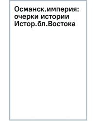 Османская империя. Очерки истории. История ближнего Востока