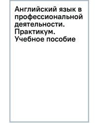 Английский язык в профессиональной деятельности. Практикум. Учебное пособие