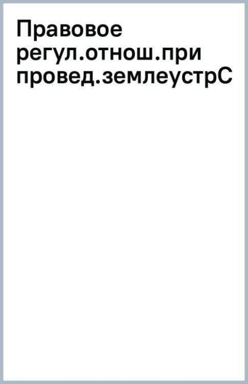 Правовое регулирование отношений при проведении землеустройства. Учебник