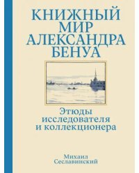 Книжный мир Александра Бенуа. Этюды исследователя и коллекционера