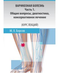 Варикозная болезнь. Часть 1. Общие вопросы, диагностика, консервативное лечение. Курс лекций