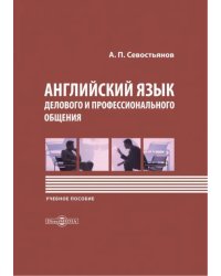 Английский язык делового и профессионального общения. Учебное пособие