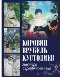 Коровин, Врубель, Кустодиев. Мастера Серебряного века