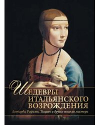 Шедевры Итальянского Возрождения. Леонардо, Рафаэль, Тициан и другие великие мастера