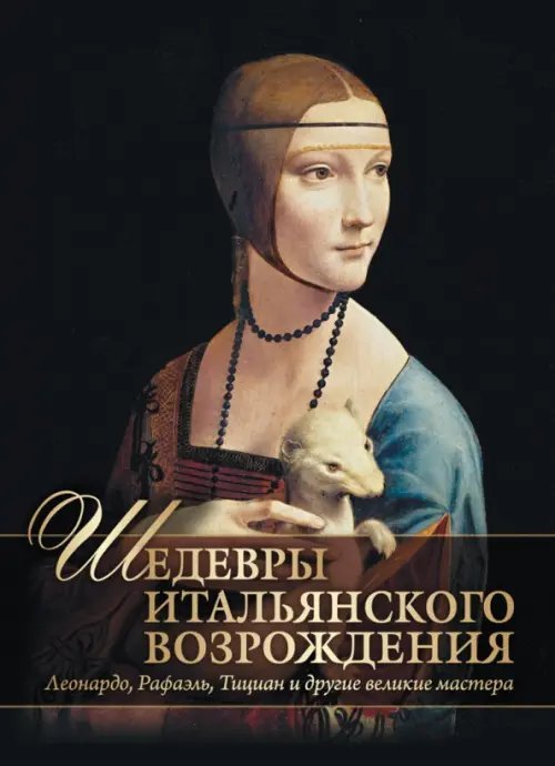 Шедевры Итальянского Возрождения. Леонардо, Рафаэль, Тициан и другие великие мастера