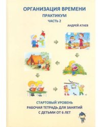 Организация времени. Часть 2. Практикум. Стартовый уровень. Рабочая тетрадь для занятий с детьми