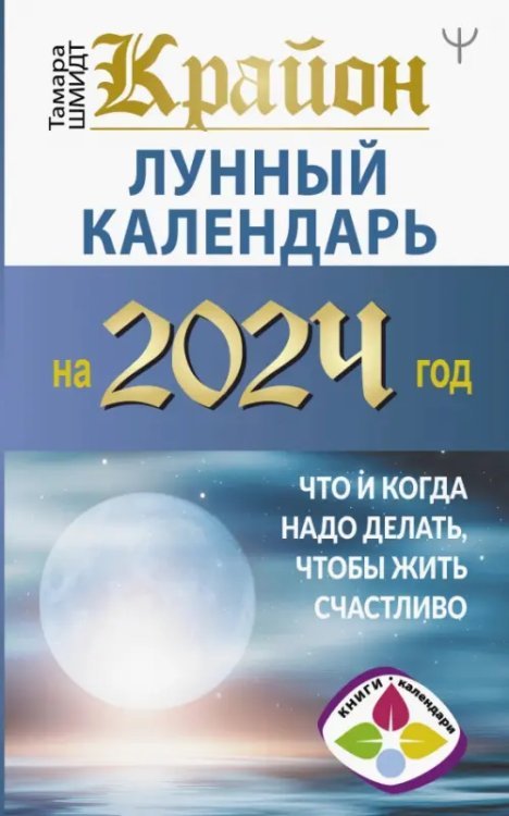 Крайон. Лунный календарь на 2024 год. Что и когда надо делать, чтобы жить счастливо