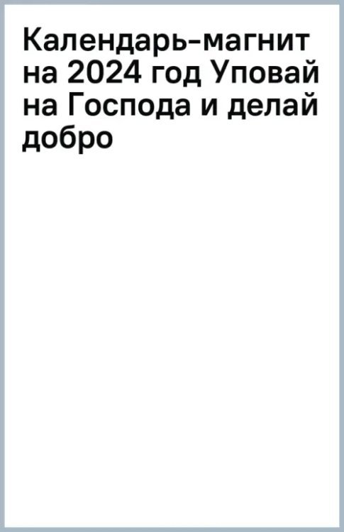 Календарь-магнит на 2024 год Уповай на Господа и делай добро