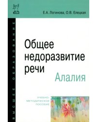 Общее недоразвитие речи. Алалия. Учебно-методическое пособие