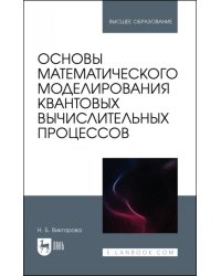 Основы математического моделирования квантовых вычислительных процессов. Учебное пособие для вузов