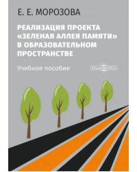 Реализация проекта «Зеленая Аллея Памяти» в образовательном пространстве. Учебное пособие