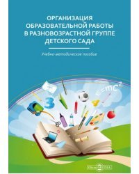 Организация образовательной работы в разновозрастной группе детского сада. Учебно-методическое пособие